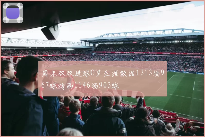 周末双双进球C罗生涯数据1313场967球梅西1146场903球