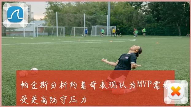 帕金斯分析约基奇表现认为MVP需承受更高防守压力