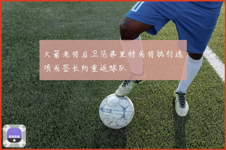 火箭老将后卫范弗里特或将执行选项或签长约重返球队