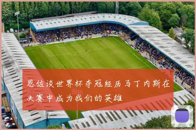 恩佐谈世界杯夺冠经历马丁内斯在决赛中成为我们的英雄