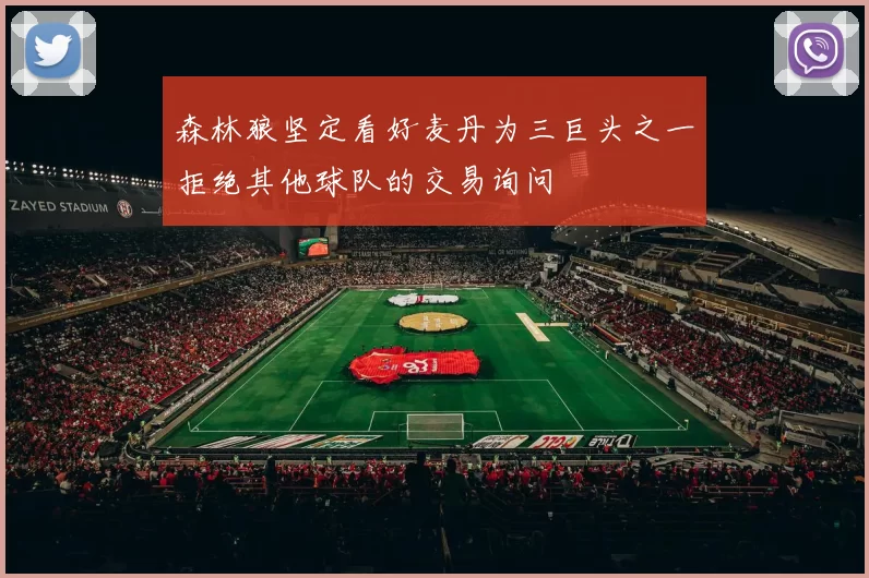 森林狼坚定看好麦丹为三巨头之一拒绝其他球队的交易询问