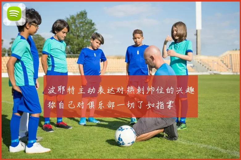 波耶特主动表达对热刺帅位的兴趣称自己对俱乐部一切了如指掌