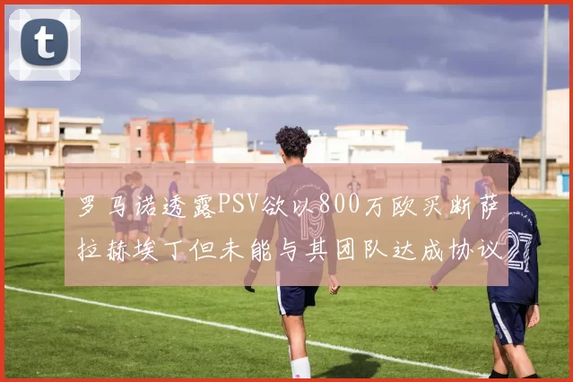 罗马诺透露PSV欲以800万欧买断萨拉赫埃丁但未能与其团队达成协议