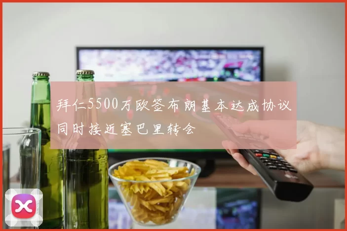 拜仁5500万欧签布朗基本达成协议同时接近塞巴里转会