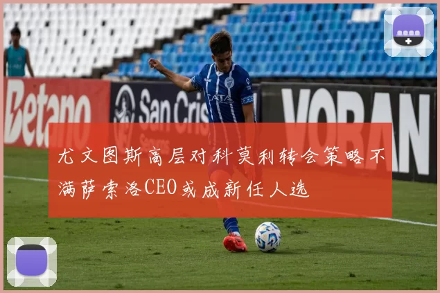 尤文图斯高层对科莫利转会策略不满萨索洛CEO或成新任人选