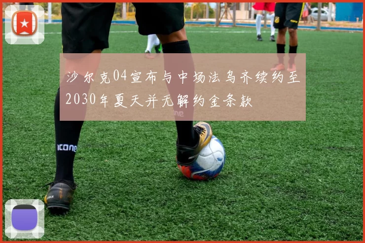 沙尔克04宣布与中场法乌齐续约至2030年夏天并无解约金条款